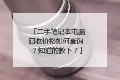 二手笔记本电脑回收价格如何查询?知道的教下?