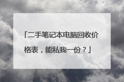 二手笔记本电脑回收价格表,能私我一份?