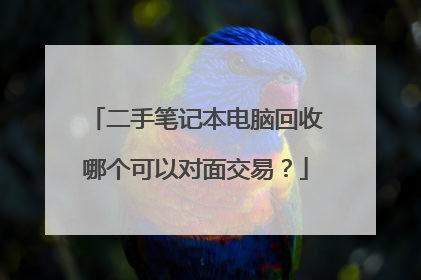二手笔记本电脑回收哪个可以对面交易?
