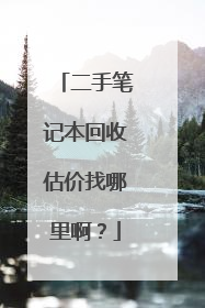 二手笔记本回收估价找哪里啊?