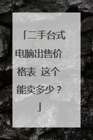 二手台式电脑出售价格表 这个能卖多少?