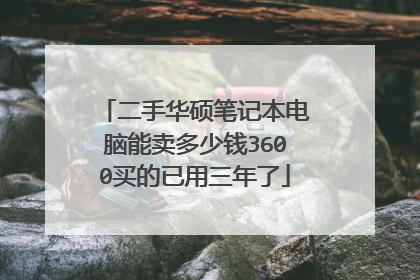 二手华硕笔记本电脑能卖多少钱3600买的已用三年了