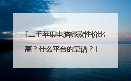 二手苹果电脑哪款性价比高？什么平台的靠谱？