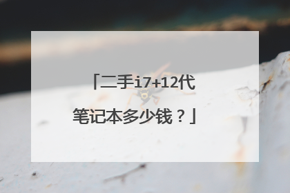 二手i7+12代笔记本多少钱?