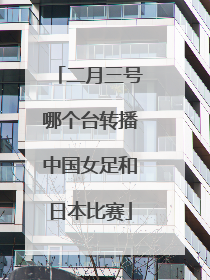 二月三号哪个台转播中国女足和日本比赛