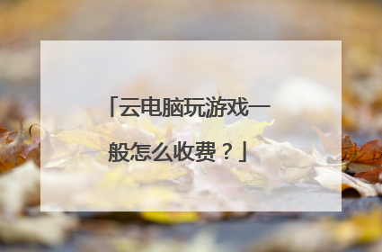 云电脑玩游戏一般怎么收费?
