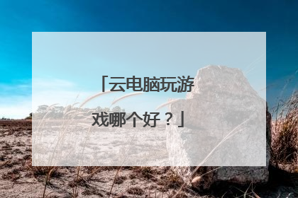 云电脑玩游戏哪个好?