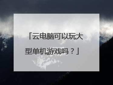 云电脑可以玩大型单机游戏吗?