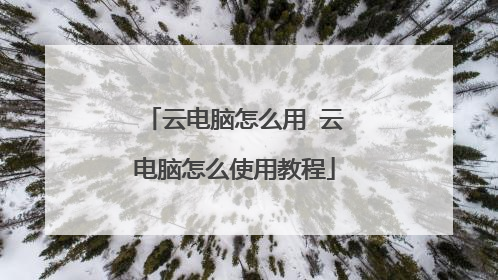 云电脑怎么用 云电脑怎么使用教程