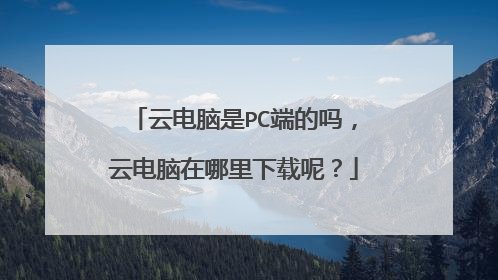 云电脑是PC端的吗,云电脑在哪里下载呢?
