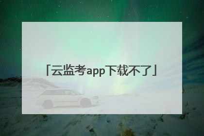 云监考app下载不了