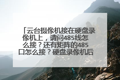 云台摄像机接在硬盘录像机上，请问485线怎么接？还有矩阵的485口怎么接？硬盘录像机后面有一个RS
