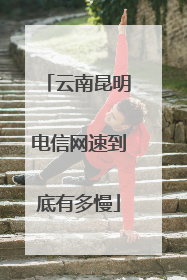 云南昆明电信网速到底有多慢