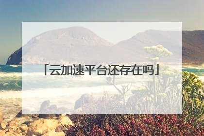 云加速平台还存在吗
