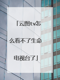 云图tv怎么看不了生命电视台了