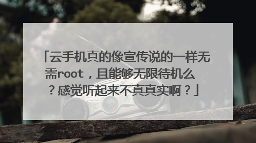 云手机真的像宣传说的一样无需root,且能够无限待机么?感觉听起来不真真实啊?