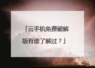 云手机免费破解版有谁了解过？