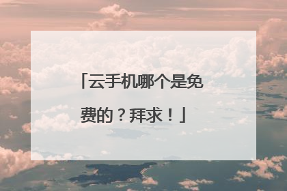 云手机哪个是免费的?拜求!