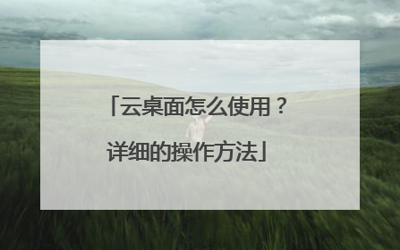 云桌面怎么使用?详细的操作方法