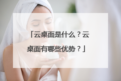 云桌面是什么?云桌面有哪些优势?