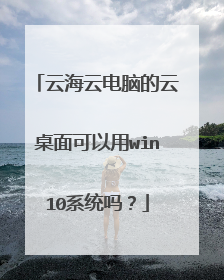 云海云电脑的云桌面可以用win10系统吗?