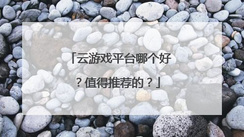 云游戏平台哪个好?值得推荐的?