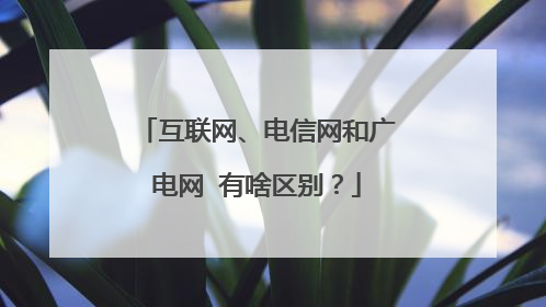 互联网、电信网和广电网 有啥区别？