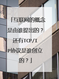 互联网的概念是由谁提出的？还有TCP/IP协议是谁创立的？