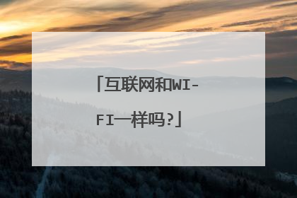 互联网和WI-FI一样吗?