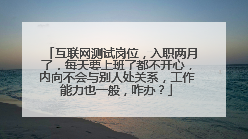 互联网测试岗位，入职两月了，每天要上班了都不开心，内向不会与别人处关系，工作能力也一般，咋办？