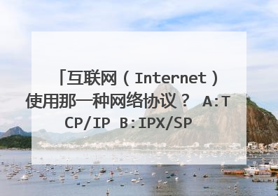 互联网(Internet)使用那一种网络协议? A:TCP/IP B:IPX/SPX C:NetBEUI