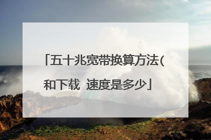 五十兆宽带换算方法(和下载 速度是多少