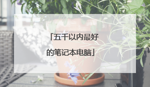 五千以内最好的笔记本电脑