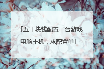 五千块钱配置一台游戏电脑主机,求配置单