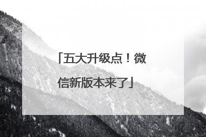 五大升级点!微信新版本来了