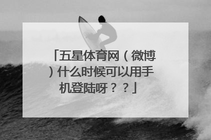 五星体育网（微博）什么时候可以用手机登陆呀？？