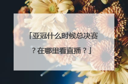 亚冠什么时候总决赛?在哪里看直播?