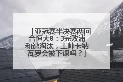 亚冠赛半决赛两回合恒大0:3完败浦和遭淘汰,主帅卡纳瓦罗会被下课吗?