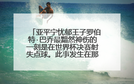 亚平宁忧郁王子罗伯特·巴乔最黯然神伤的一刻是在世界杯决赛射失点球。此事发生在那一届世界杯?