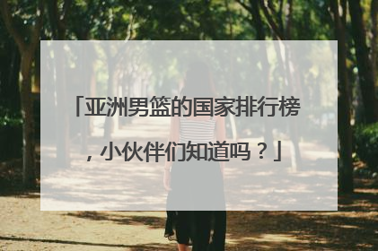 亚洲男篮的国家排行榜,小伙伴们知道吗?
