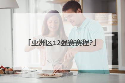 亚洲区12强赛赛程?