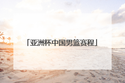 亚洲杯中国男篮赛程