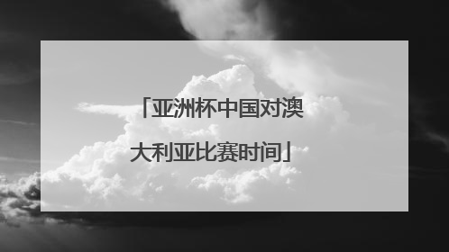 亚洲杯中国对澳大利亚比赛时间
