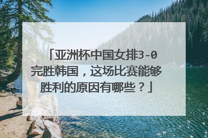 亚洲杯中国女排3-0完胜韩国，这场比赛能够胜利的原因有哪些？