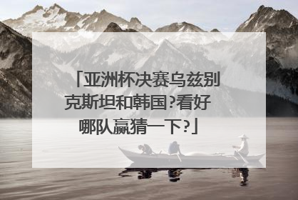 亚洲杯决赛乌兹别克斯坦和韩国?看好哪队赢猜一下?