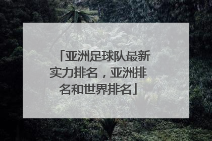 亚洲足球队最新实力排名,亚洲排名和世界排名