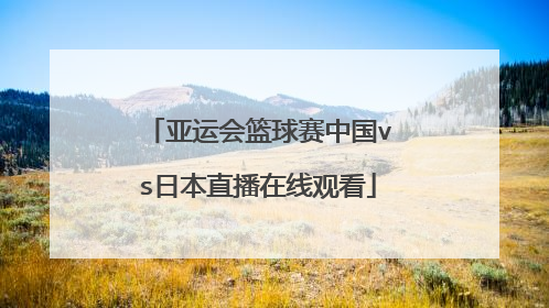 亚运会篮球赛中国vs日本直播在线观看