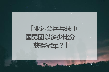 亚运会乒乓球中国男团以多少比分获得冠军？