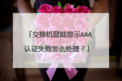 交换机登陆显示AAA认证失败怎么处理?