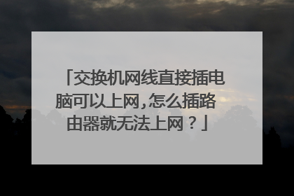 交换机网线直接插电脑可以上网,怎么插路由器就无法上网？